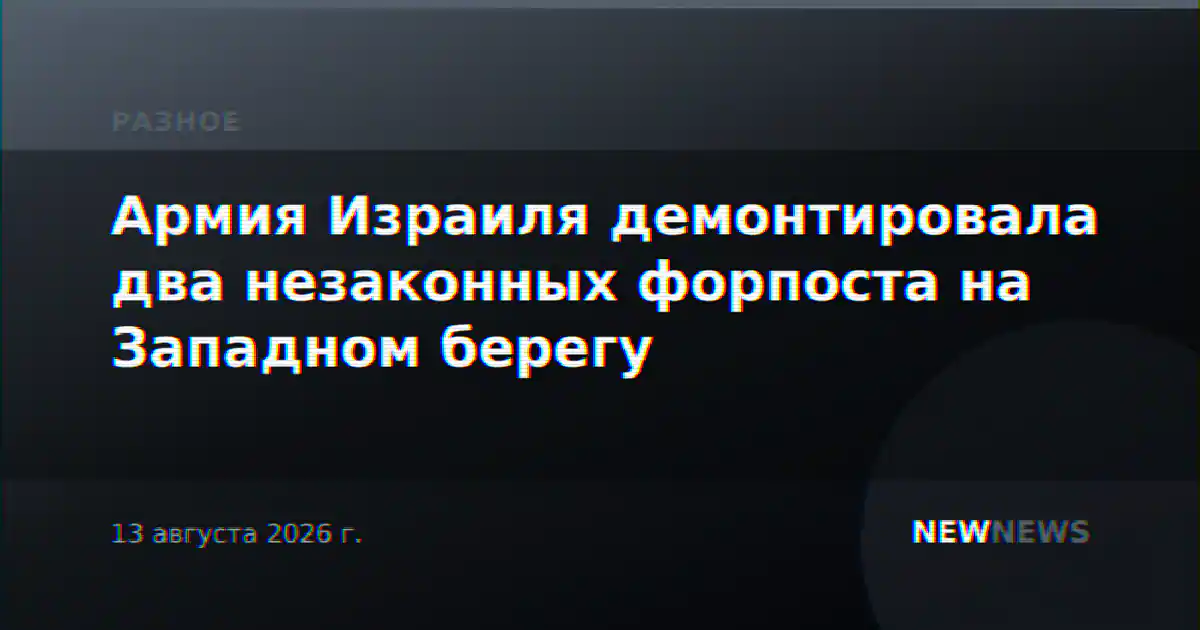 Армия Израиля демонтировала два незаконных форпоста на Западном берегу
