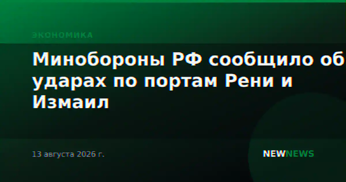 Минобороны РФ сообщило об ударах по портам Рени и Измаил