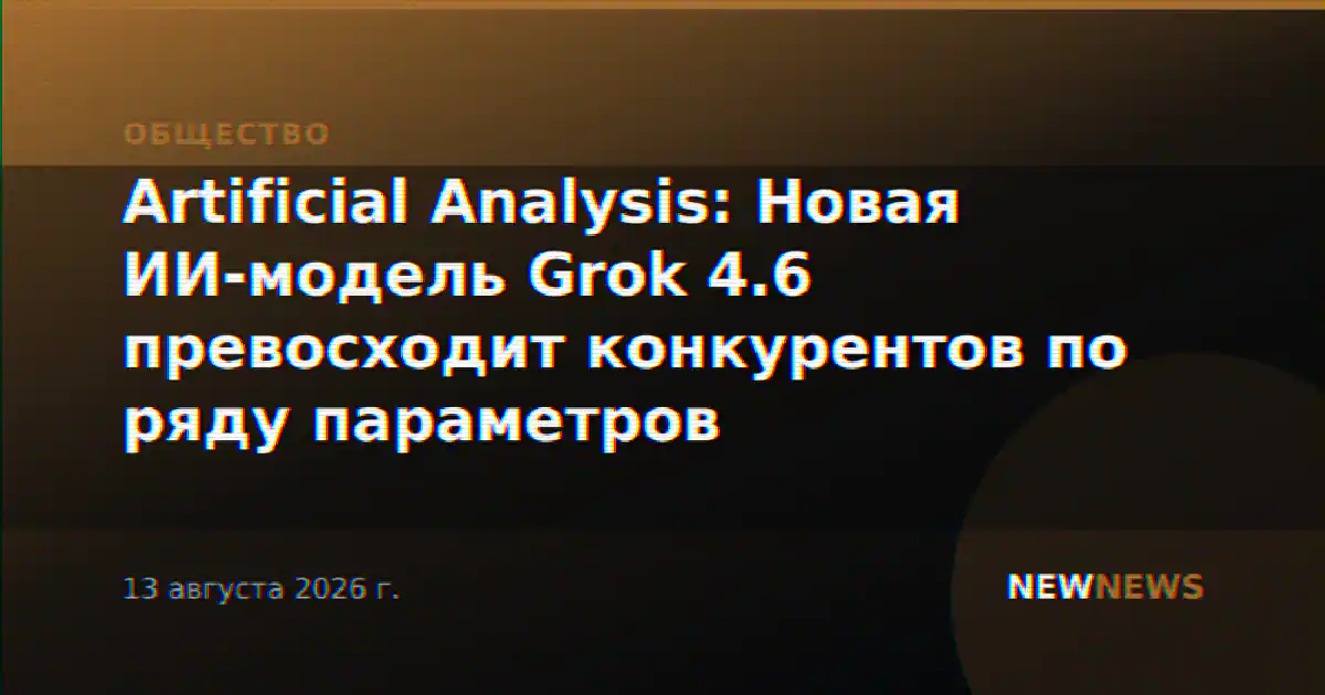 Artificial Analysis: Новая ИИ-модель Grok 4.6 превосходит конкурентов по ряду параметров