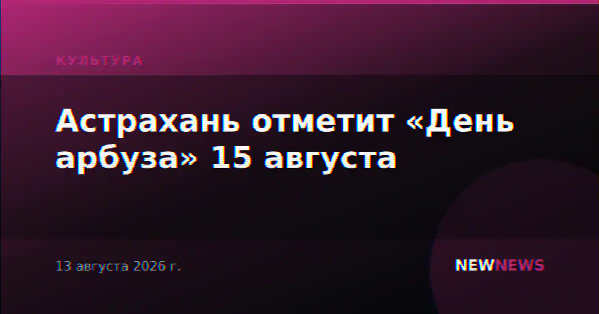 Астрахань отметит «День арбуза» 15 августа