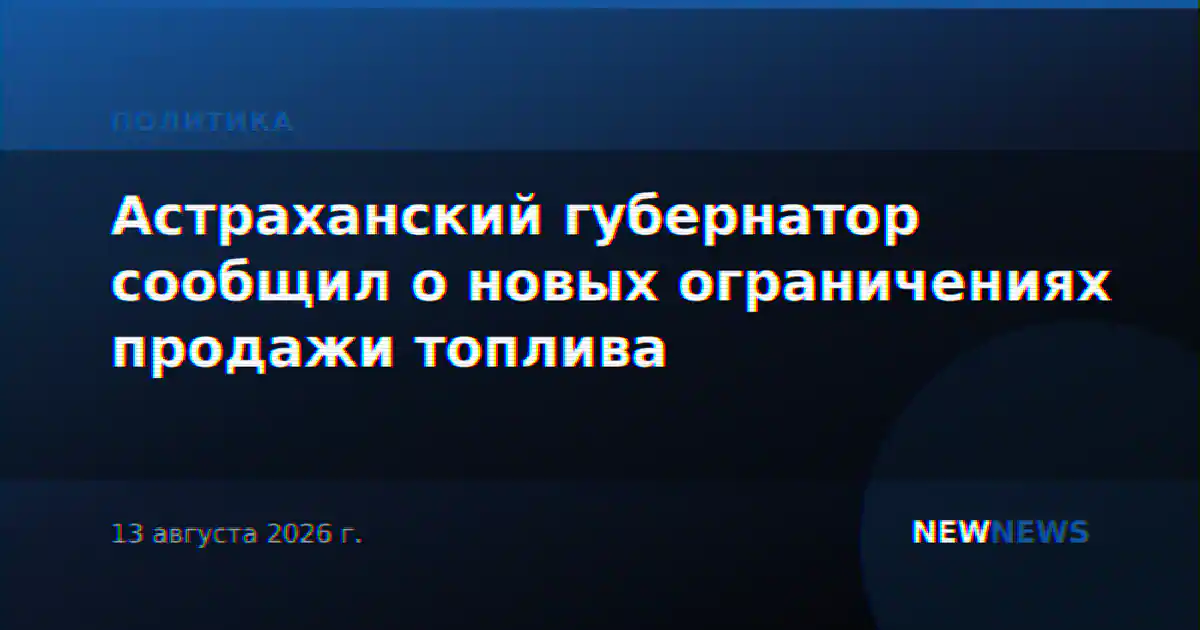 Астраханский губернатор сообщил о новых ограничениях продажи топлива