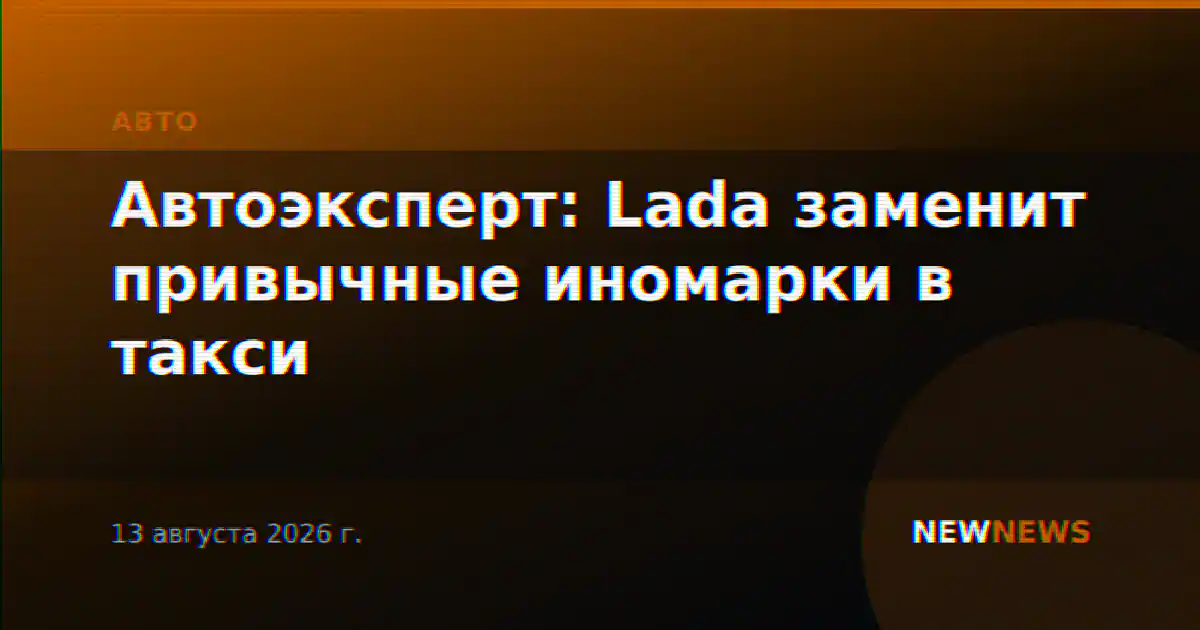 Автоэксперт: Lada заменит привычные иномарки в такси