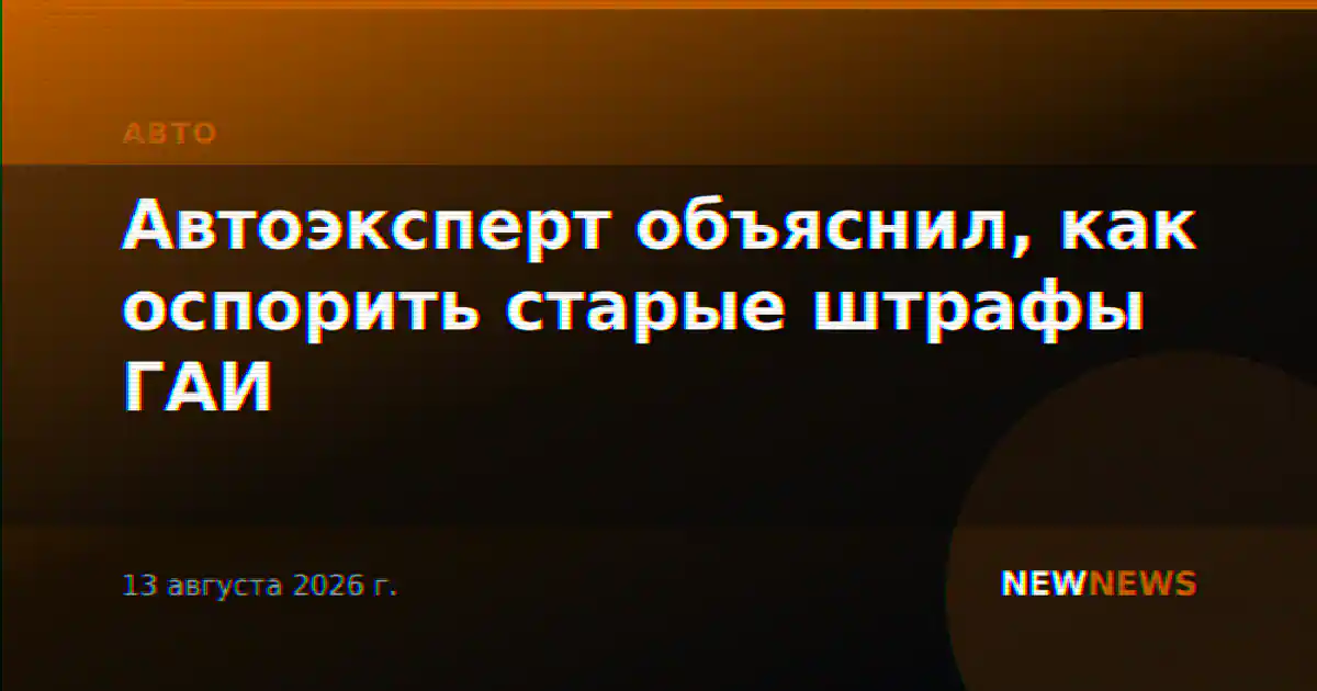 Автоэксперт объяснил, как оспорить старые штрафы ГАИ