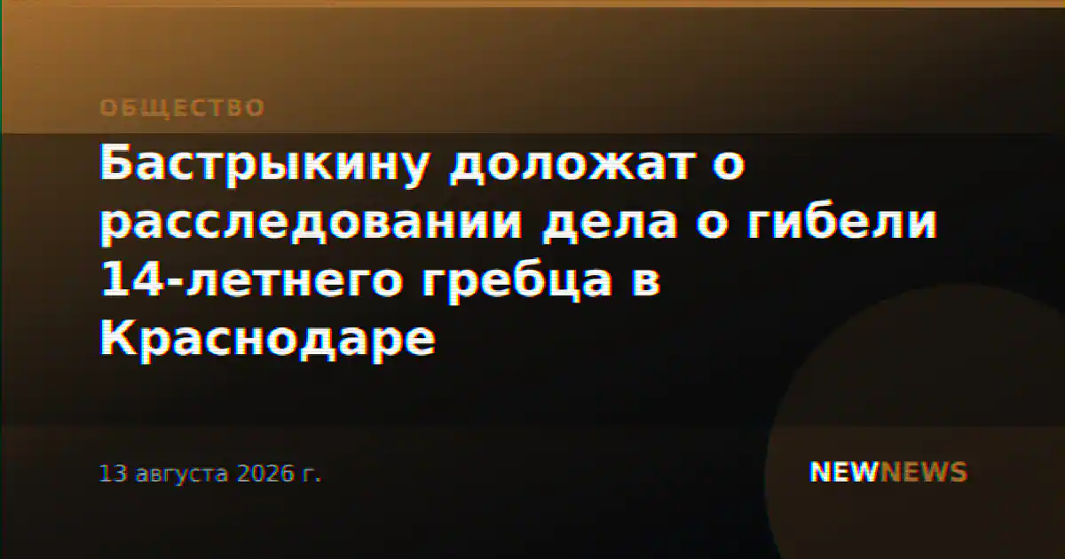 Бастрыкину доложат о расследовании дела о гибели 14-летнего гребца в Краснодаре