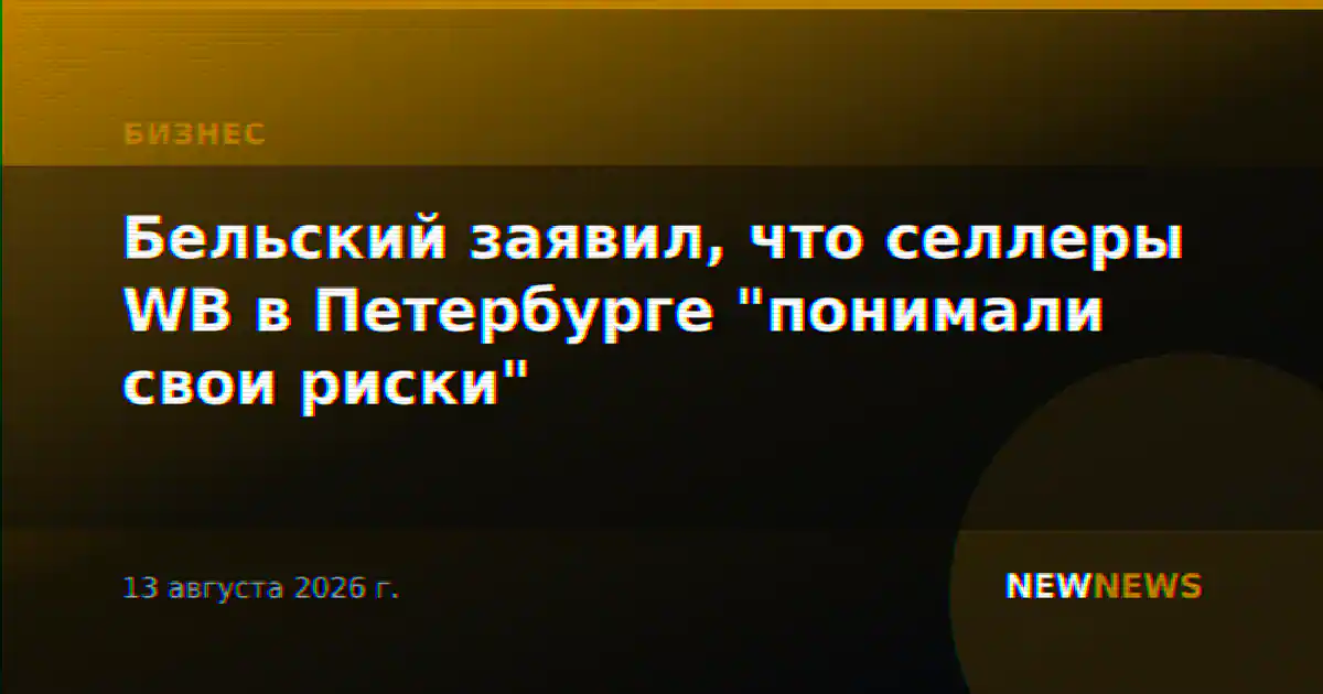 Бельский заявил, что селлеры WB в Петербурге "понимали свои риски"