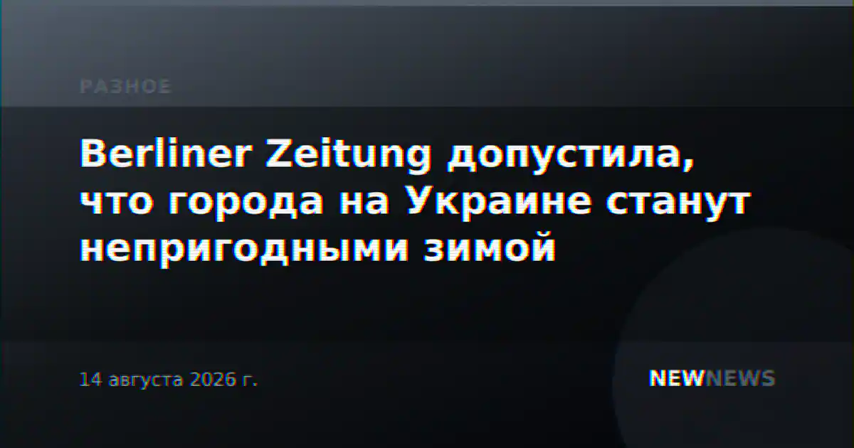 Berliner Zeitung допустила, что города на Украине станут непригодными зимой
