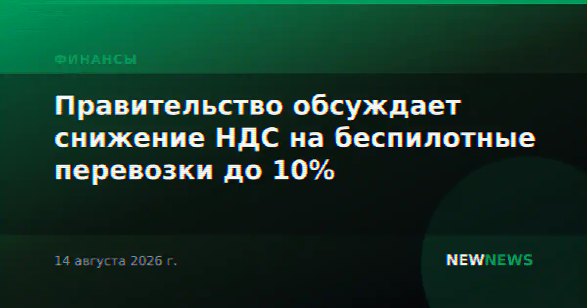 Правительство обсуждает снижение НДС на беспилотные перевозки до 10%