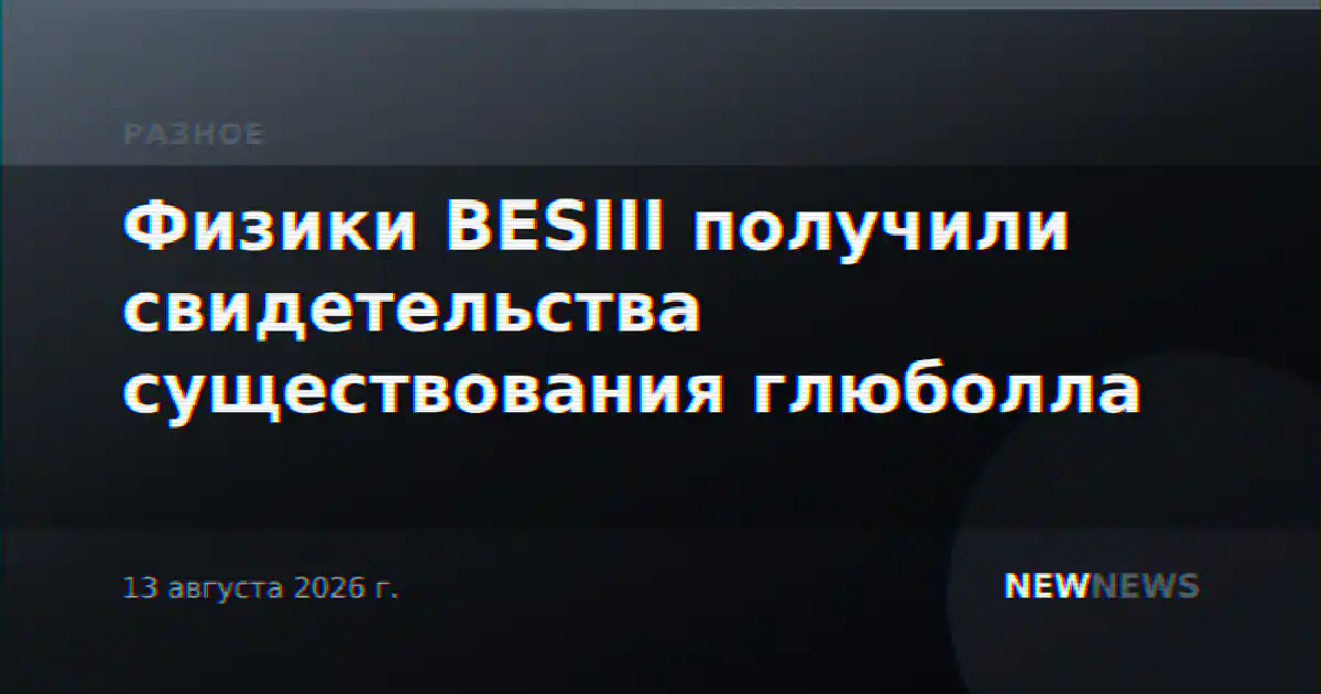 Физики BESIII получили свидетельства существования глюболла