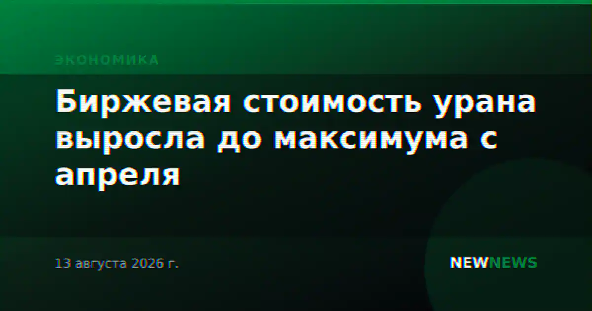 Биржевая стоимость урана выросла до максимума с апреля