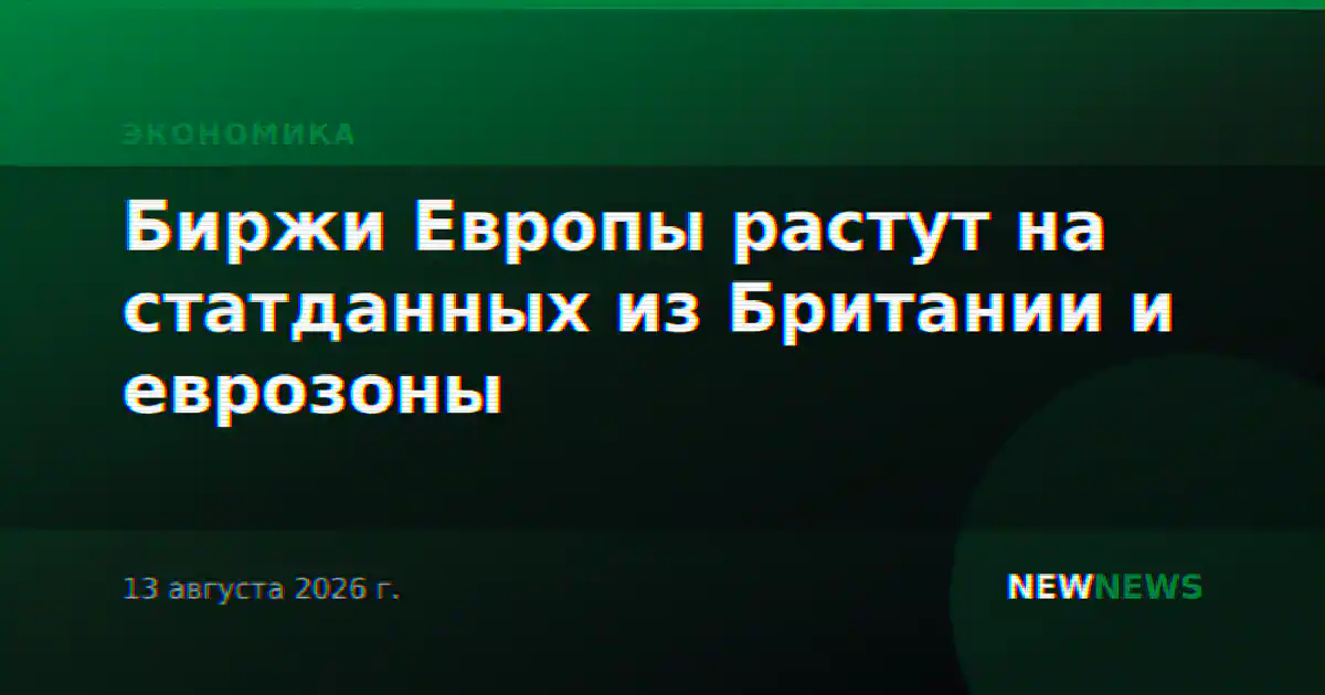 Биржи Европы растут на статданных из Британии и еврозоны