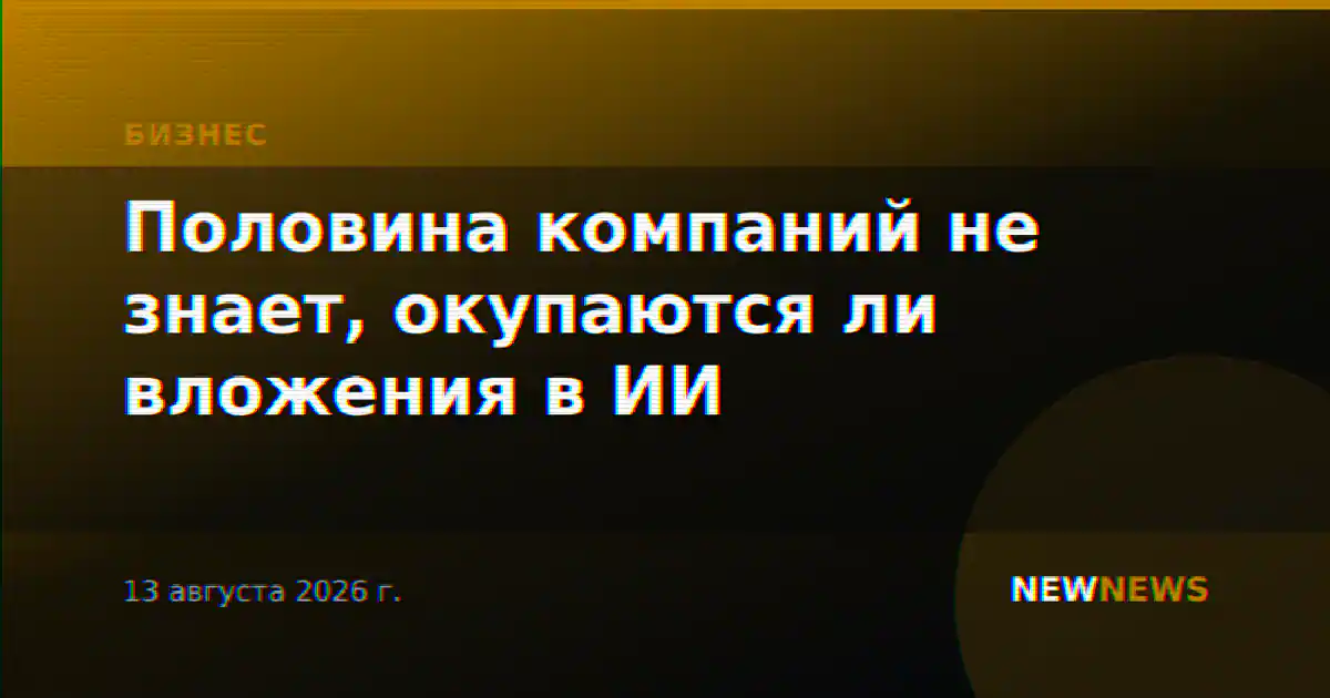 Половина компаний не знает, окупаются ли вложения в ИИ
