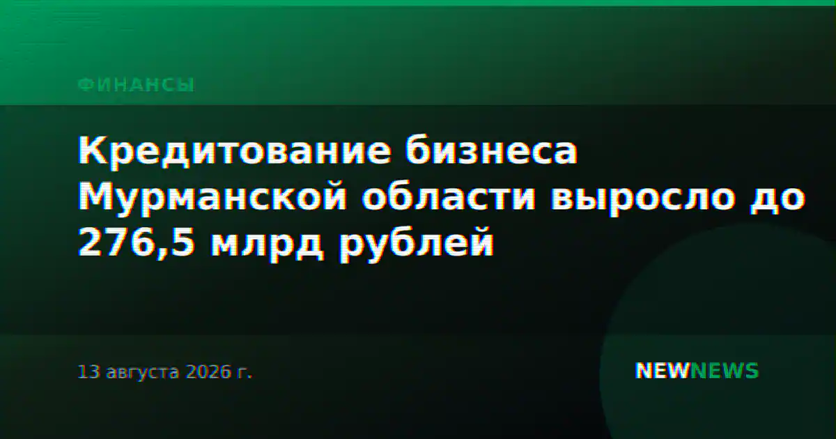 Кредитование бизнеса Мурманской области выросло до 276,5 млрд рублей
