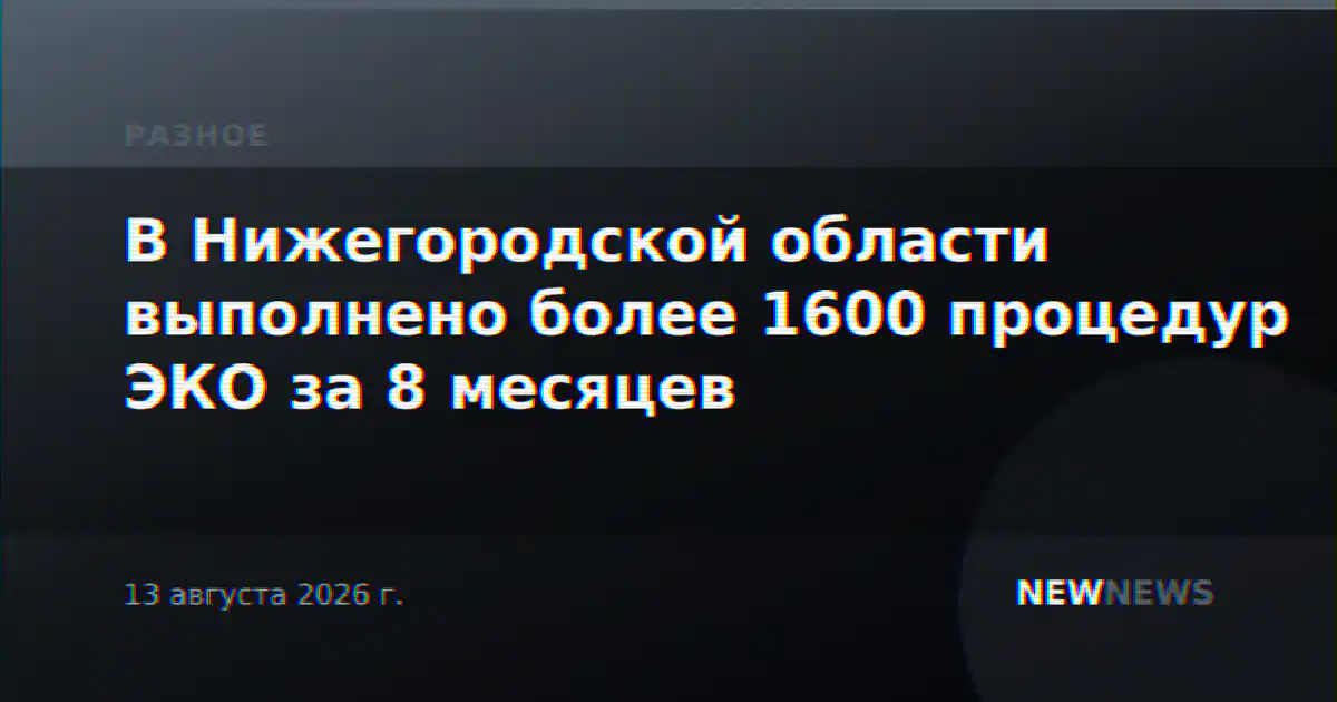 В Нижегородской области выполнено более 1600 процедур ЭКО за 8 месяцев