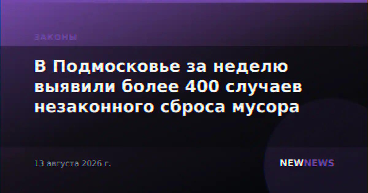 В Подмосковье за неделю выявили более 400 случаев незаконного сброса мусора