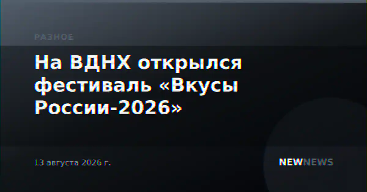 На ВДНХ открылся фестиваль «Вкусы России-2026»