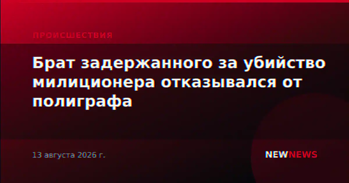 Брат задержанного за убийство милиционера отказывался от полиграфа