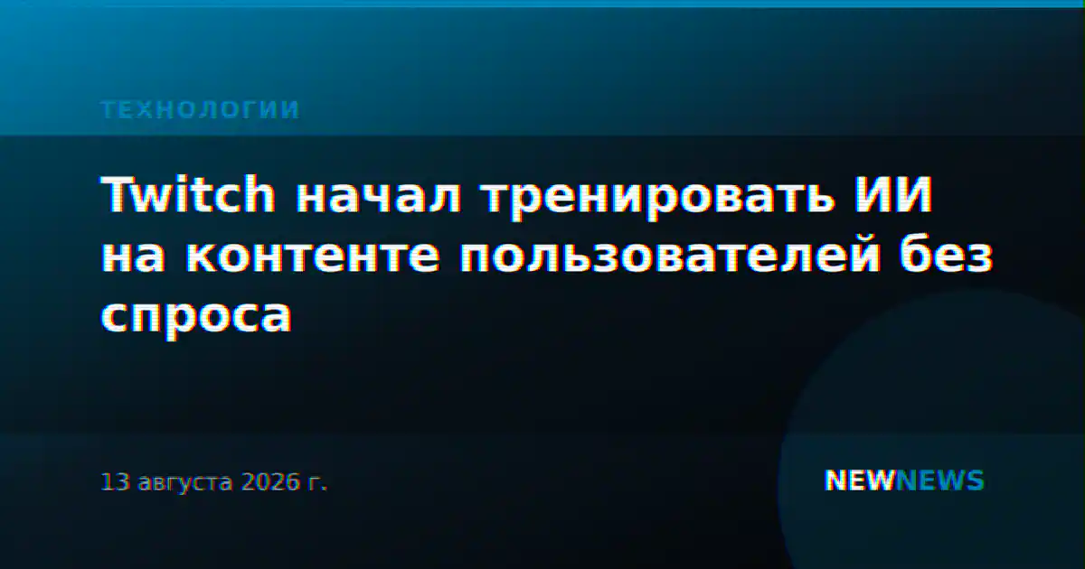 Twitch начал тренировать ИИ на контенте пользователей без спроса