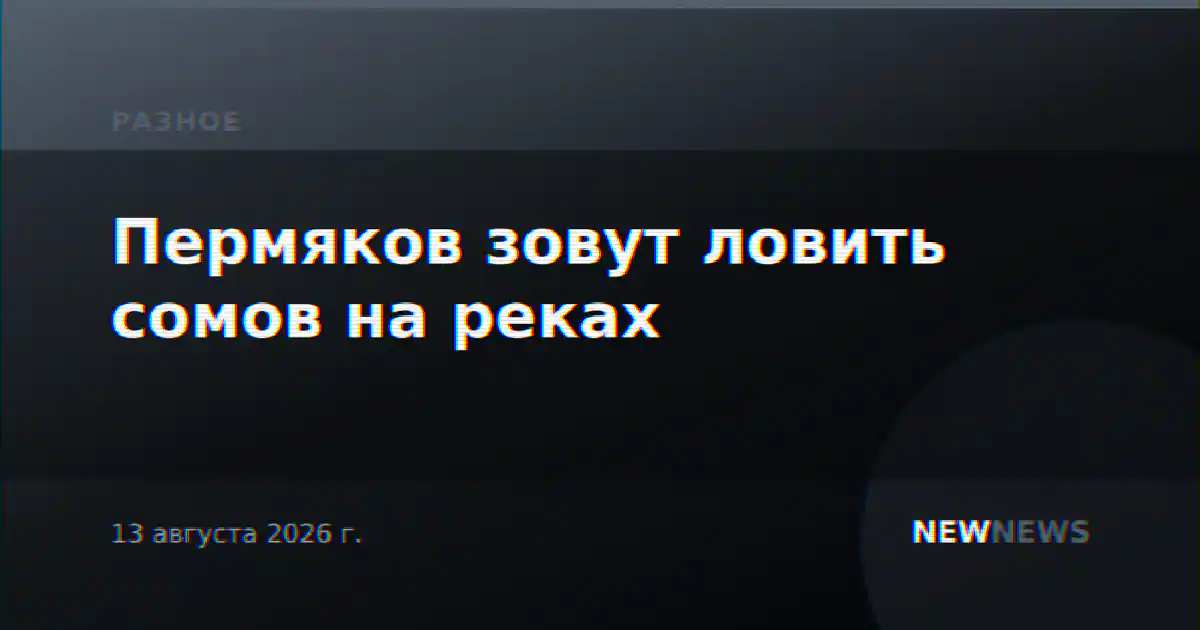 Пермяков зовут ловить сомов на реках