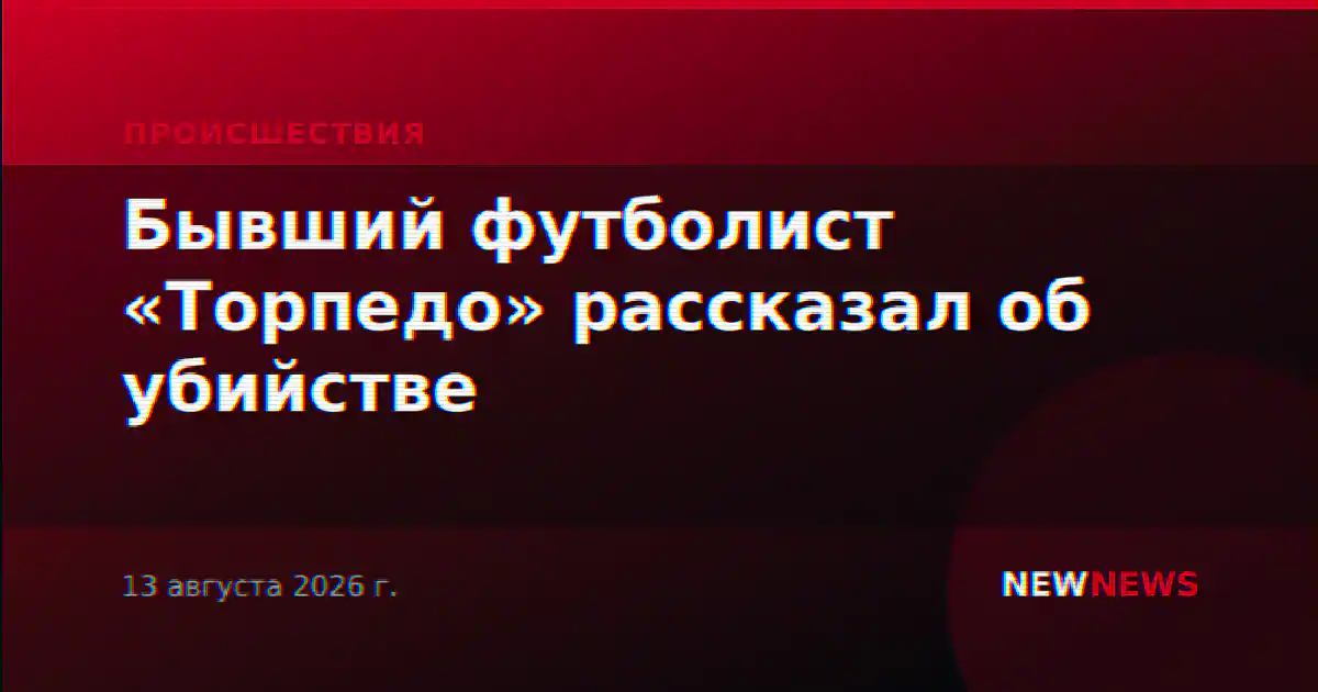 Бывший футболист «Торпедо» рассказал об убийстве