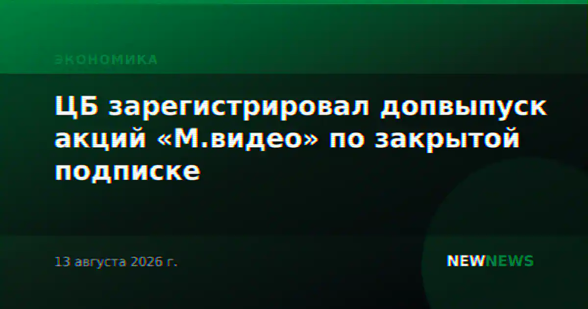 ЦБ зарегистрировал допвыпуск акций «М.видео» по закрытой подписке