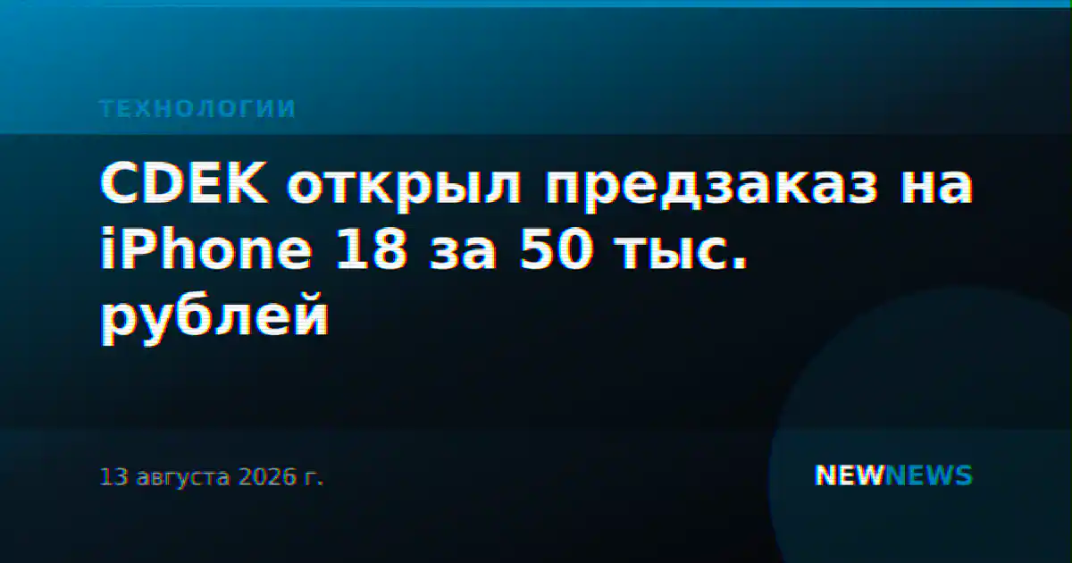 CDEK открыл предзаказ на iPhone 18 за 50 тыс. рублей