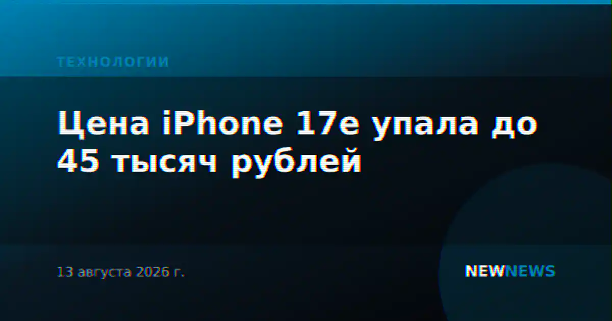 Цена iPhone 17e упала до 45 тысяч рублей