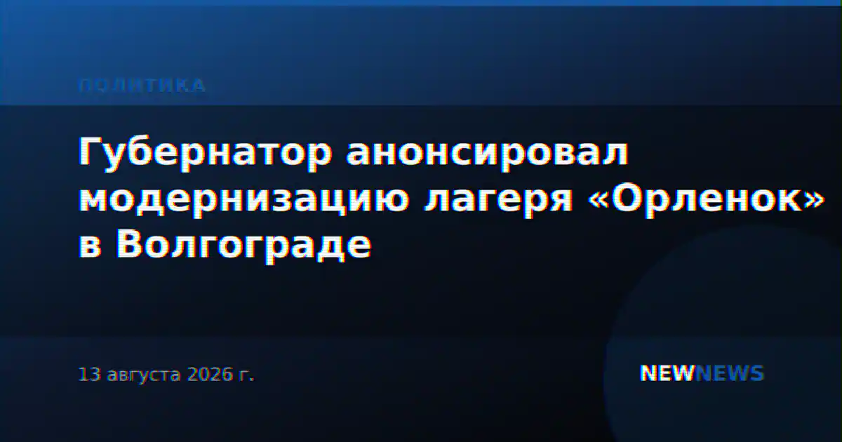 Губернатор анонсировал модернизацию лагеря «Орленок» в Волгограде