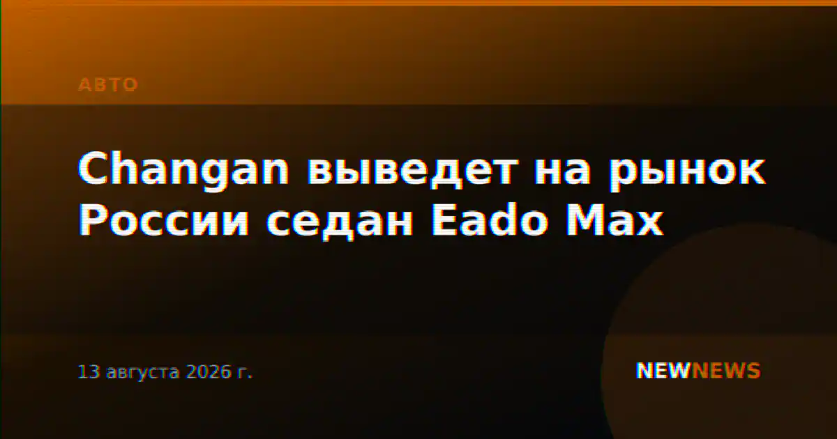 Changan выведет на рынок России седан Eado Max