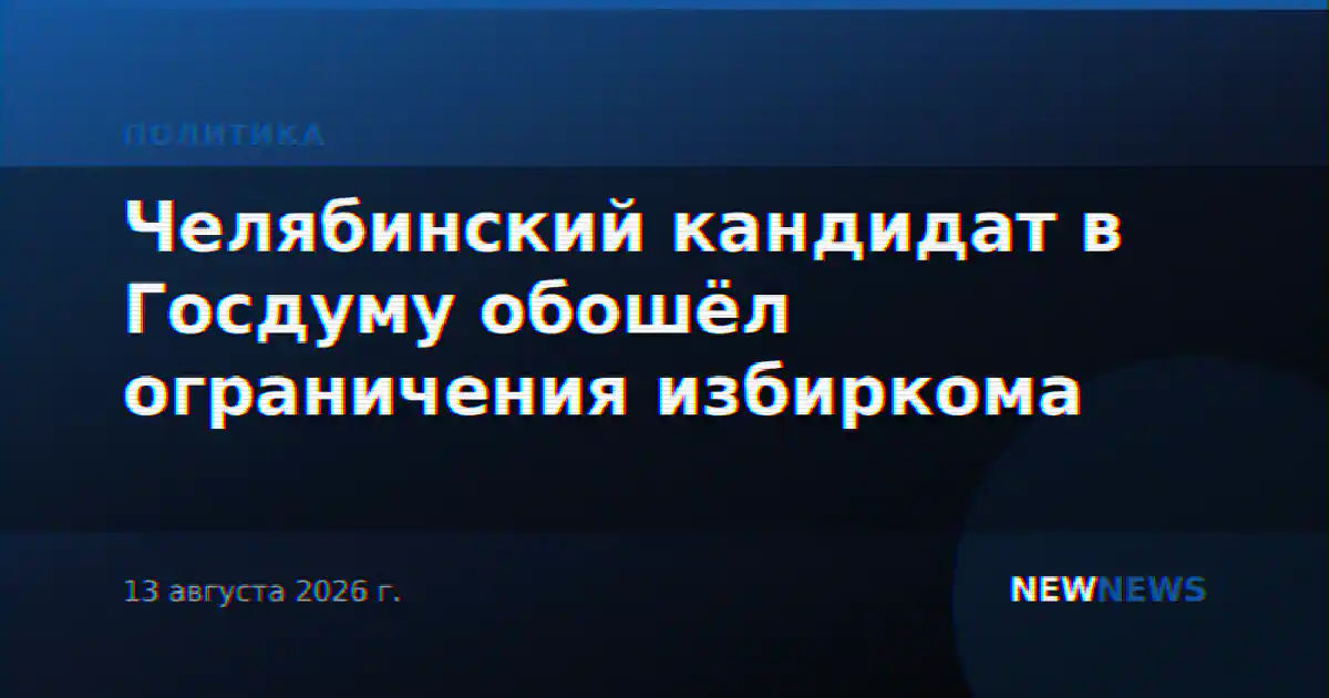 Челябинский кандидат в Госдуму обошёл ограничения избиркома