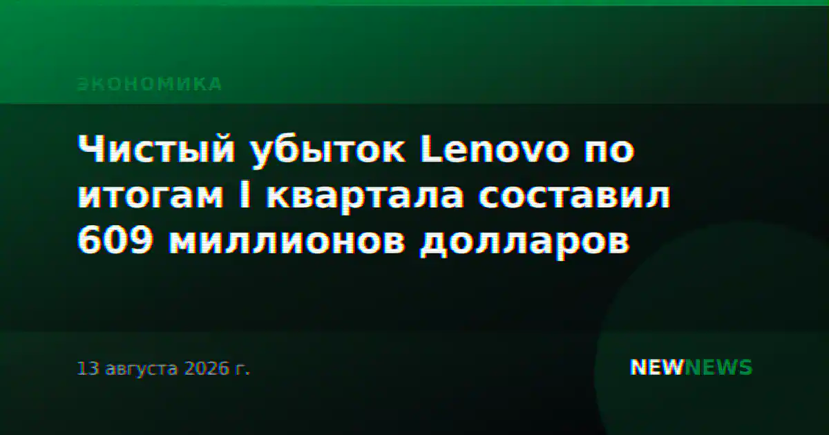 Чистый убыток Lenovo по итогам I квартала составил 609 миллионов долларов