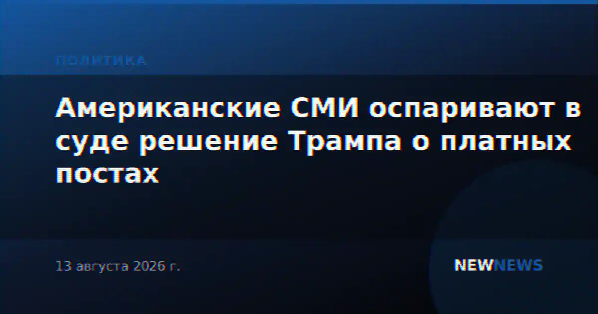 Американские СМИ оспаривают в суде решение Трампа о платных постах