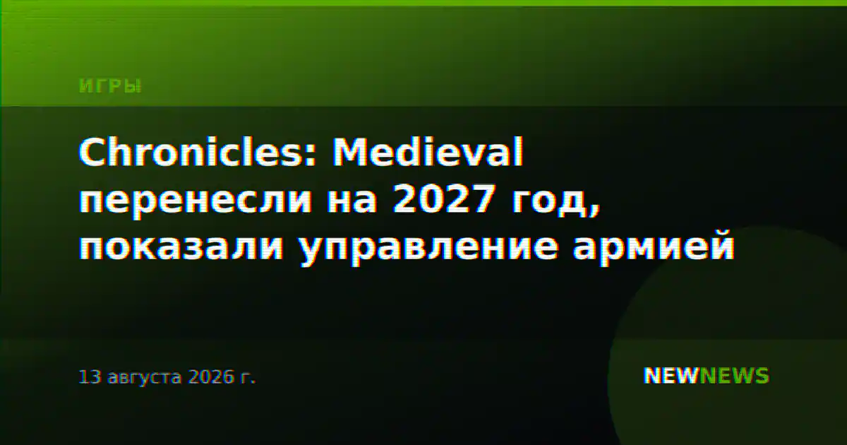 Chronicles: Medieval перенесли на 2027 год, показали управление армией