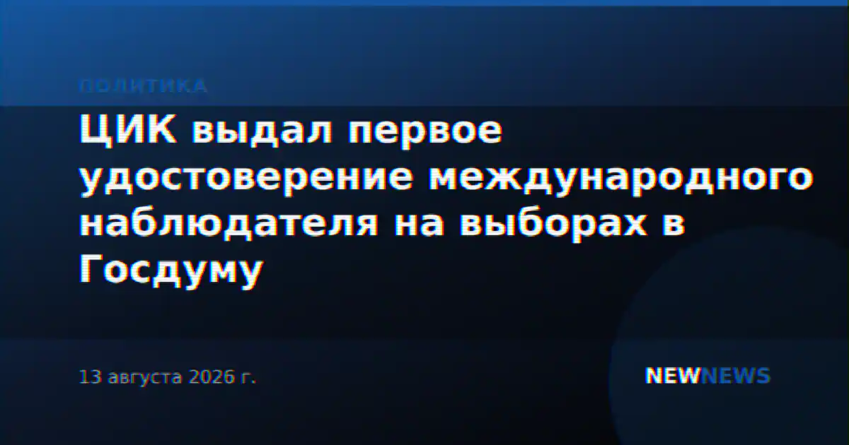 ЦИК выдал первое удостоверение международного наблюдателя на выборах в Госдуму