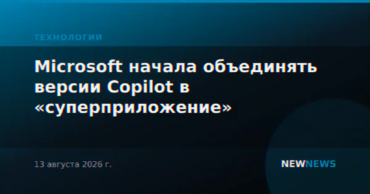 Microsoft начала объединять версии Copilot в «суперприложение»