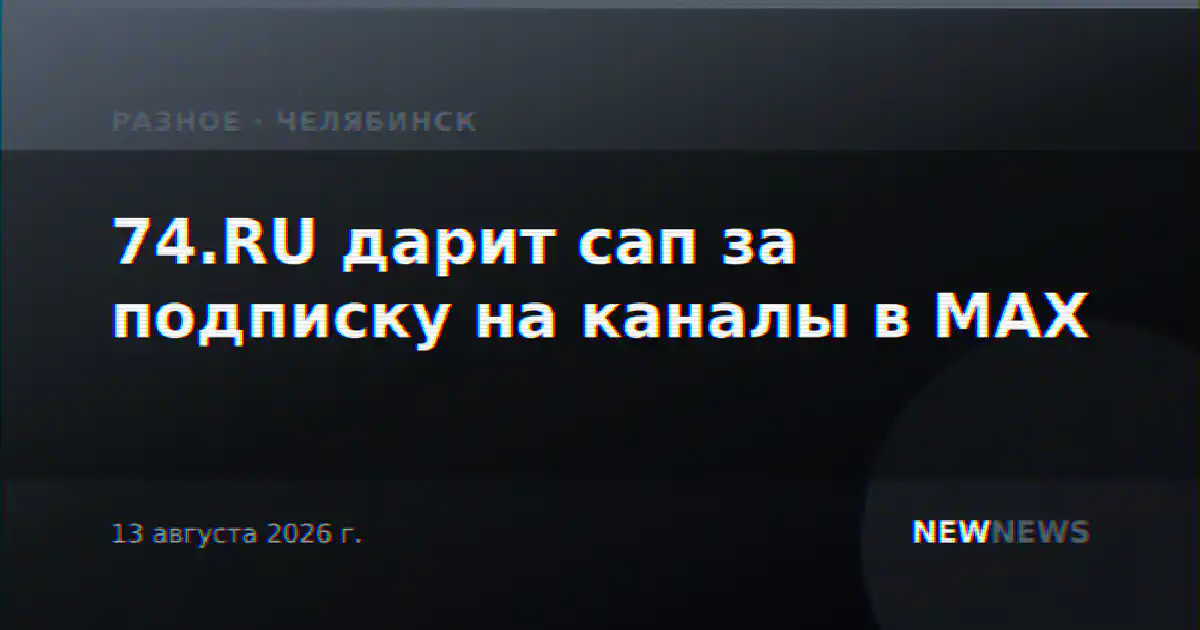 74.RU дарит сап за подписку на каналы в МАХ
