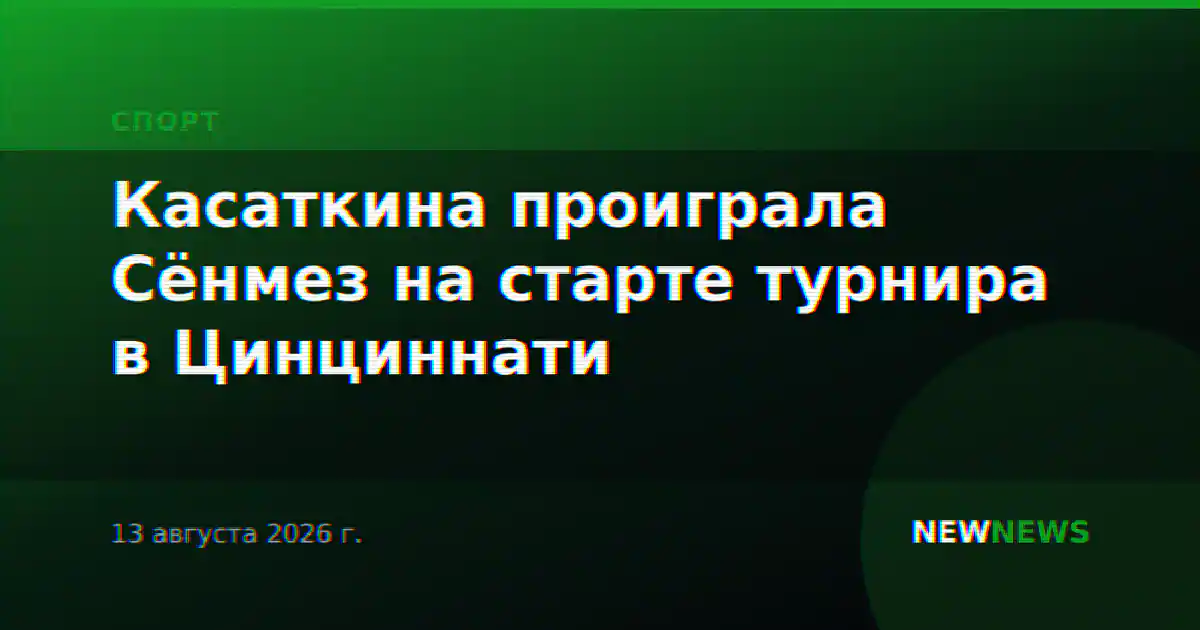 Касаткина проиграла Сёнмез на старте турнира в Цинциннати