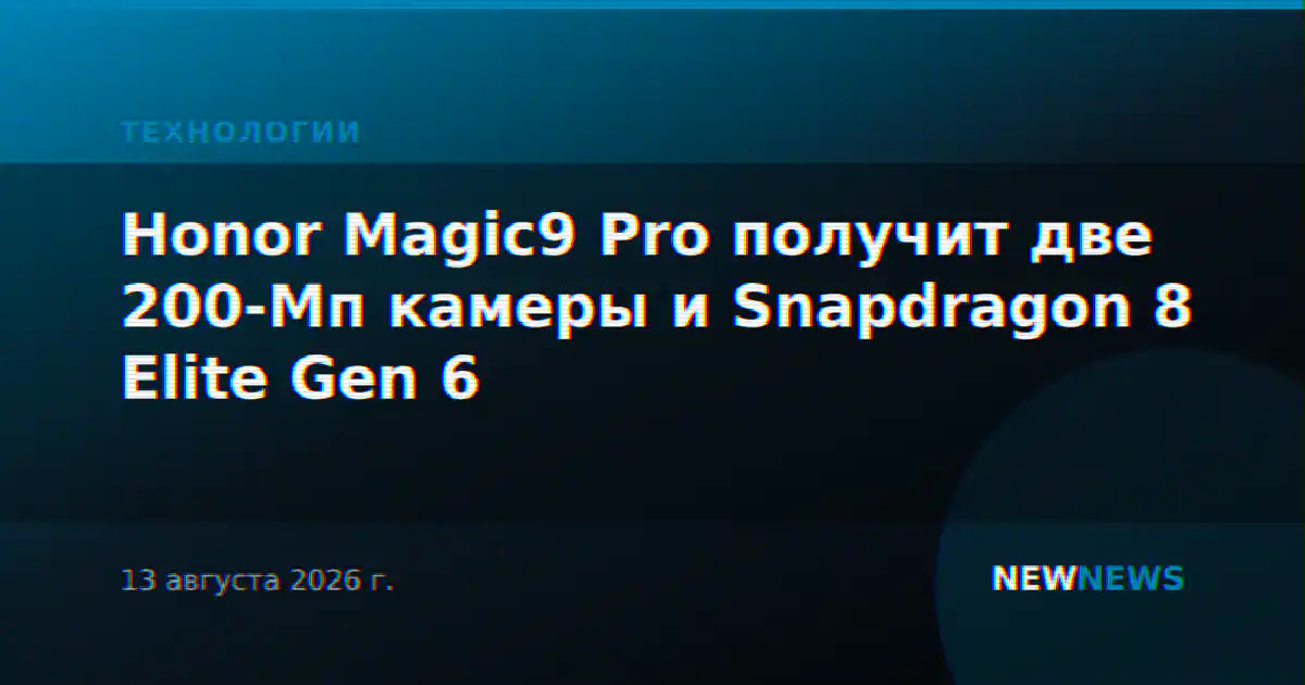 Honor Magic9 Pro получит две 200-Мп камеры и Snapdragon 8 Elite Gen 6