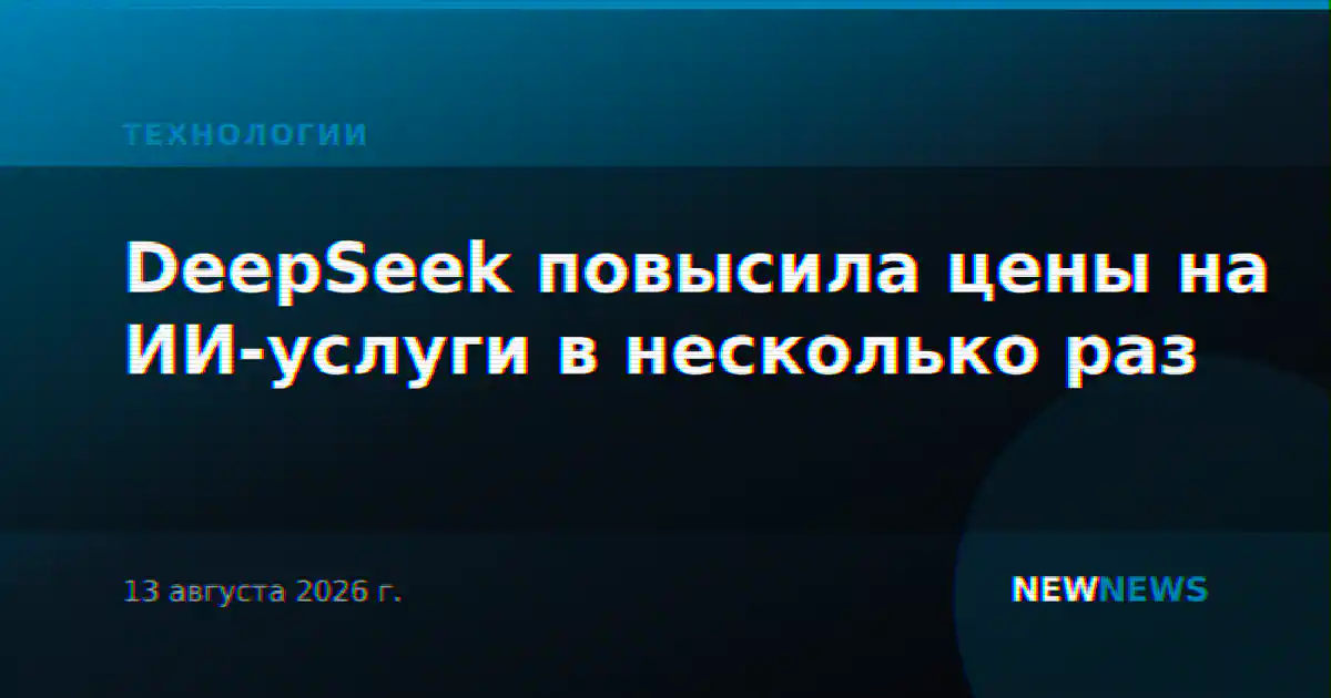 DeepSeek повысила цены на ИИ-услуги в несколько раз