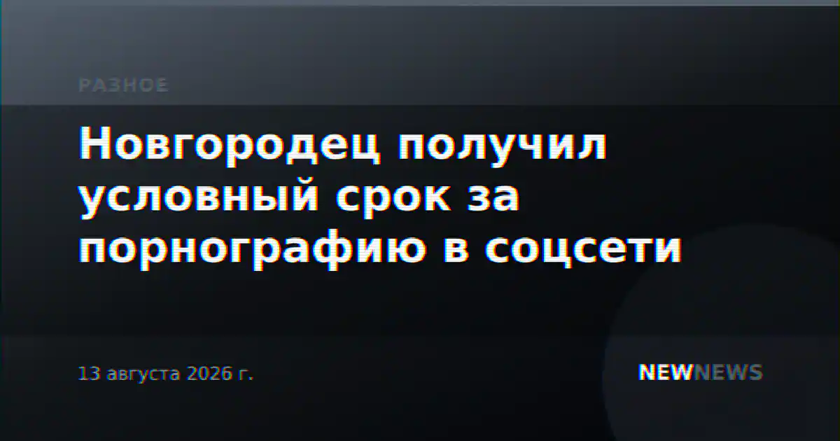 Новгородец получил условный срок за порнографию в соцсети