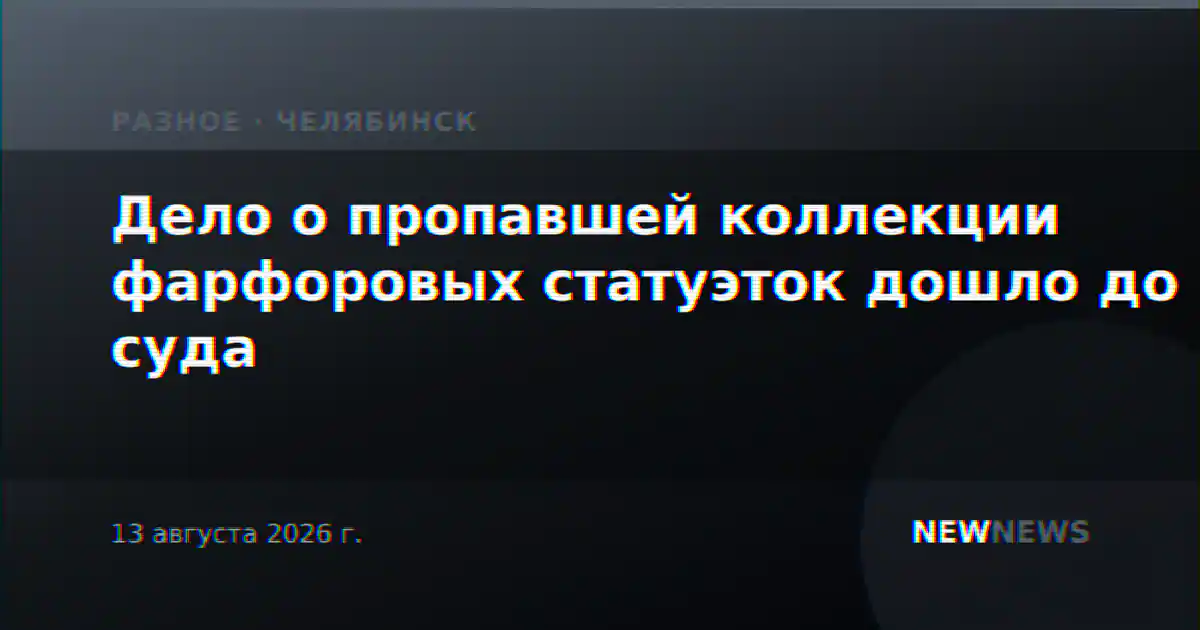 Дело о пропавшей коллекции фарфоровых статуэток дошло до суда