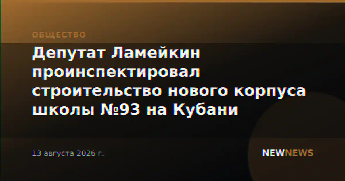 Депутат Ламейкин проинспектировал строительство нового корпуса школы №93 на Кубани