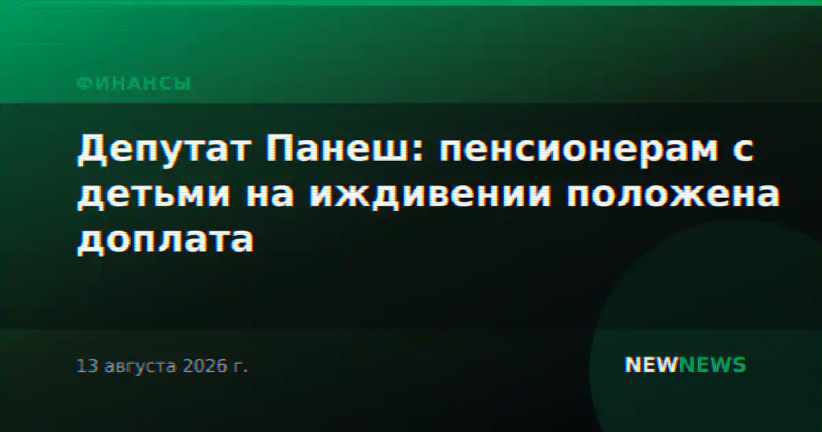 Депутат Панеш: пенсионерам с детьми на иждивении положена доплата