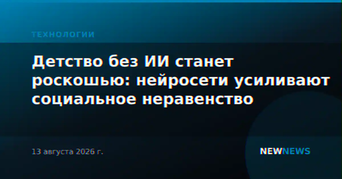 Детство без ИИ станет роскошью: нейросети усиливают социальное неравенство