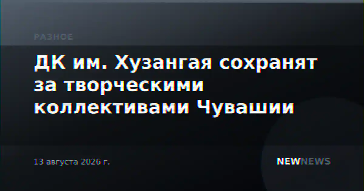 ДК им. Хузангая сохранят за творческими коллективами Чувашии