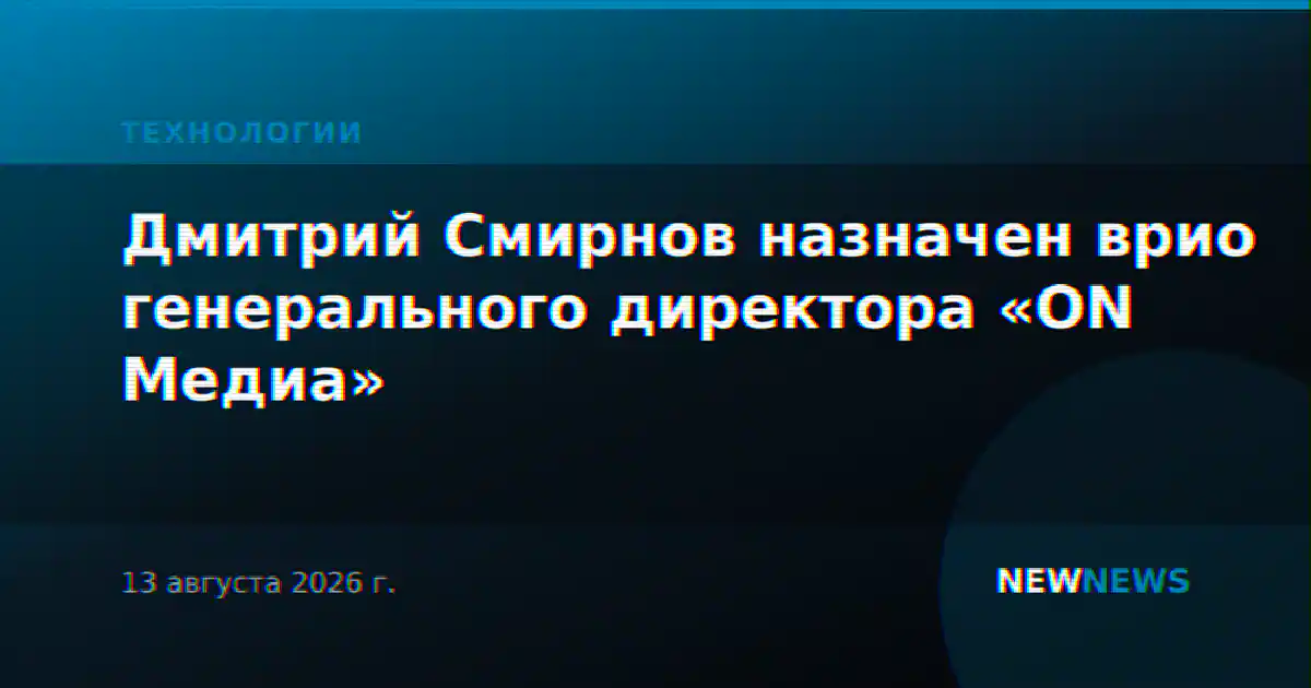 Дмитрий Смирнов назначен врио генерального директора «ON Медиа»