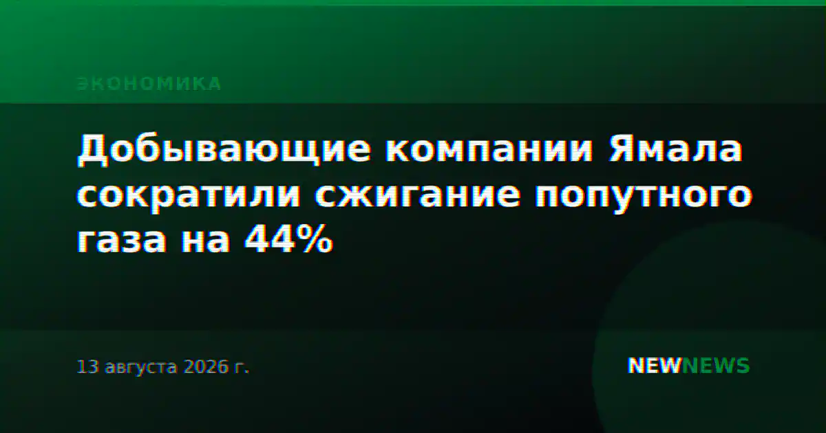 Добывающие компании Ямала сократили сжигание попутного газа на 44%