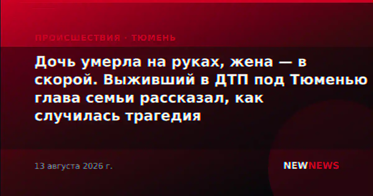 Дочь умерла на руках, жена — в скорой. Выживший в ДТП под Тюменью глава семьи рассказал, как случилась трагедия