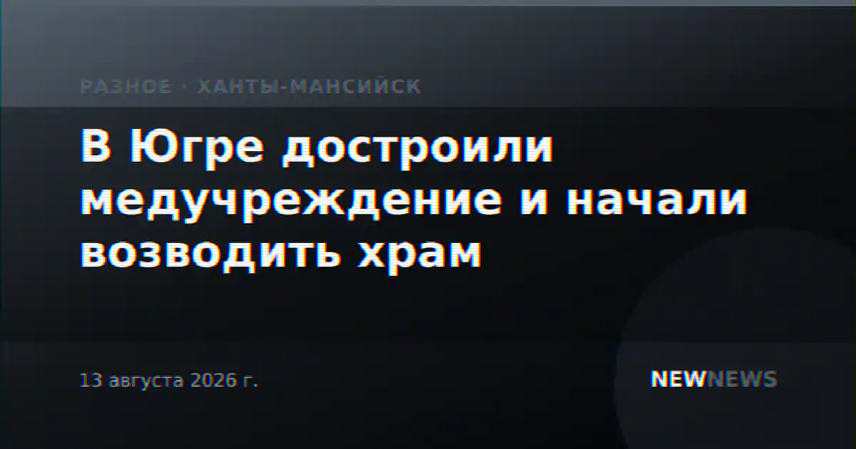 В Югре достроили медучреждение и начали возводить храм