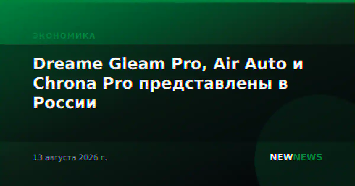 Dreame Gleam Pro, Air Auto и Chrona Pro представлены в России