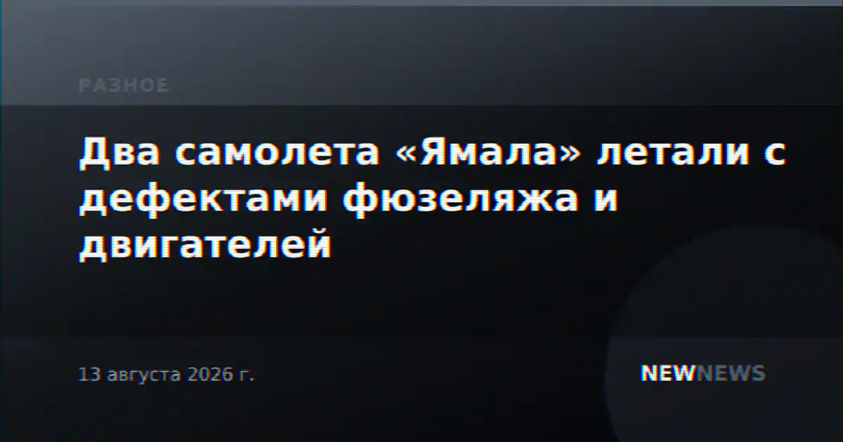 Два самолета «Ямала» летали с дефектами фюзеляжа и двигателей